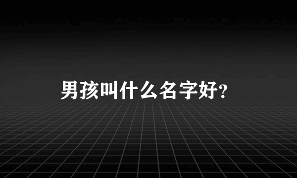 男孩叫什么名字好？