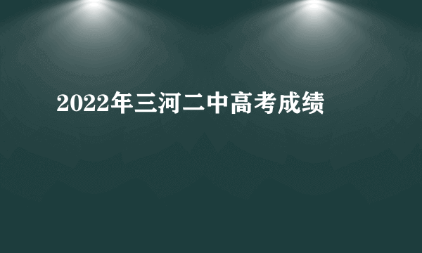 2022年三河二中高考成绩