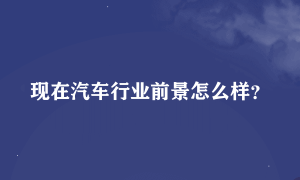 现在汽车行业前景怎么样？