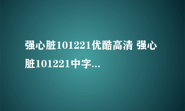 强心脏101221优酷高清 强心脏101221中字出来了吗？