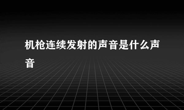 机枪连续发射的声音是什么声音