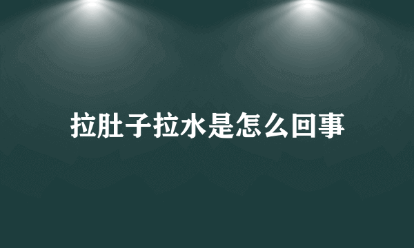 拉肚子拉水是怎么回事