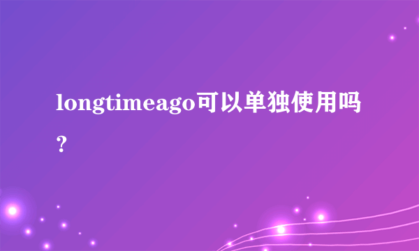 longtimeago可以单独使用吗?