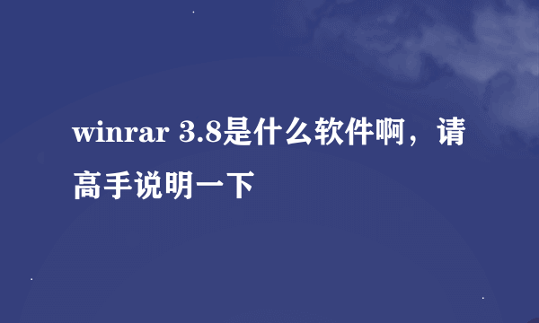 winrar 3.8是什么软件啊，请高手说明一下