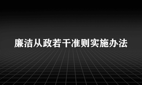 廉洁从政若干准则实施办法