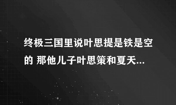 终极三国里说叶思提是铁是空的 那他儿子叶思策和夏天怎么一回事