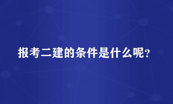 报考二建的条件是什么呢？