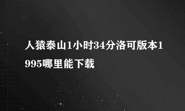 人猿泰山1小时34分洛可版本1995哪里能下载