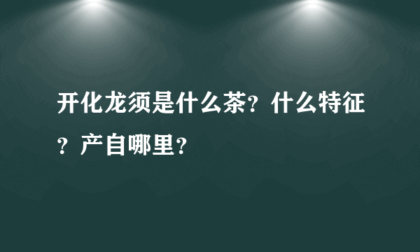 开化龙须是什么茶？什么特征？产自哪里？