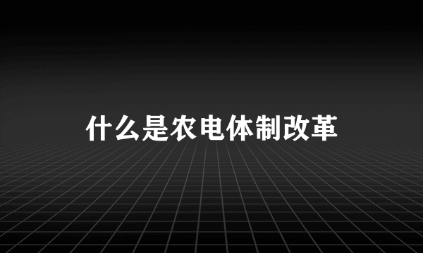 什么是农电体制改革