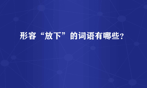 形容“放下”的词语有哪些？