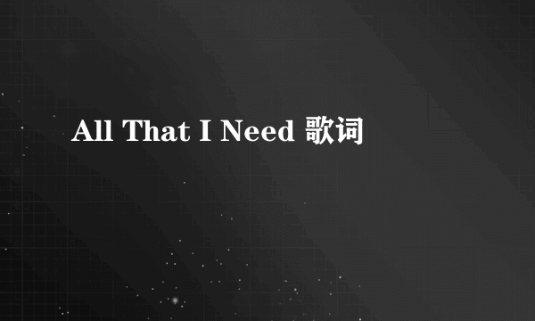 All That I Need 歌词