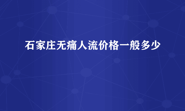 石家庄无痛人流价格一般多少