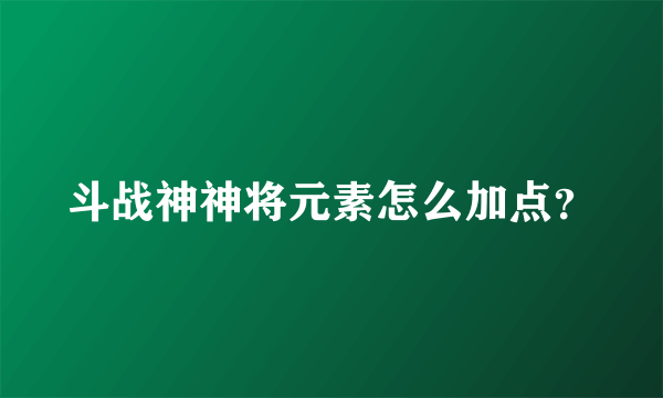 斗战神神将元素怎么加点？