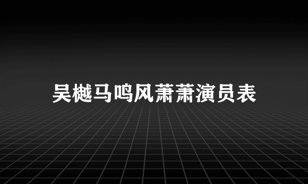 吴樾马鸣风萧萧演员表