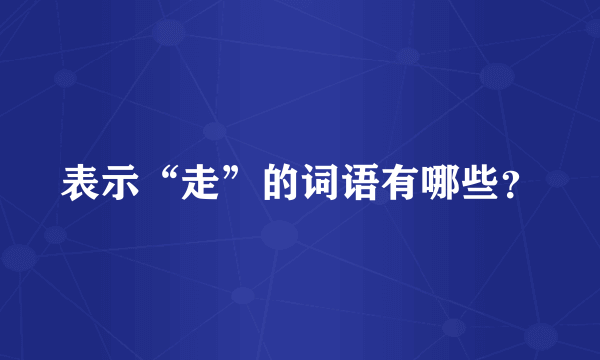 表示“走”的词语有哪些？