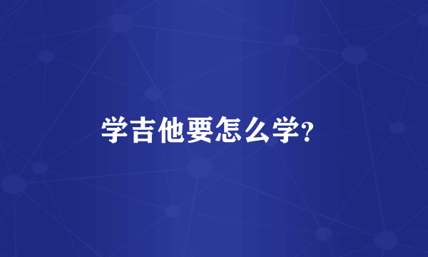 学吉他要怎么学？