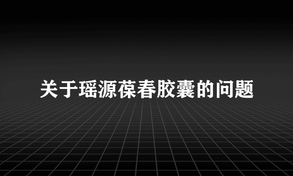 关于瑶源葆春胶囊的问题