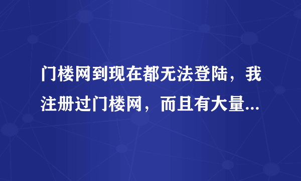 门楼网到现在都无法登陆，我注册过门楼网，而且有大量的日志都在里面，现在想看，缺看不到，我应该怎么看