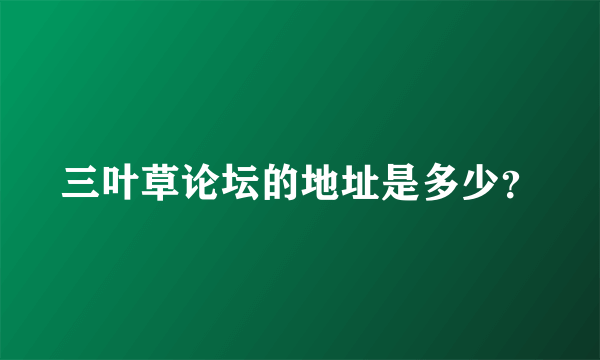 三叶草论坛的地址是多少？