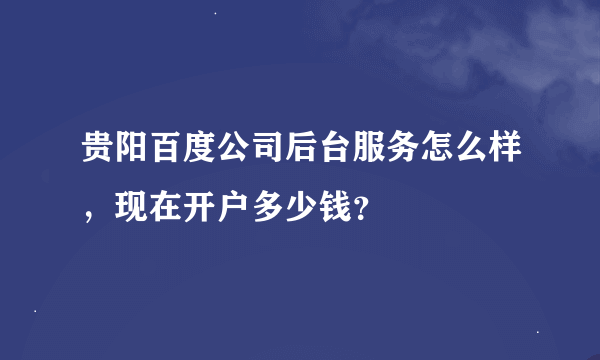 贵阳百度公司后台服务怎么样，现在开户多少钱？