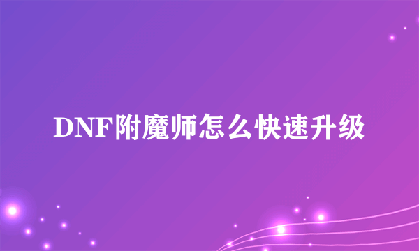 DNF附魔师怎么快速升级