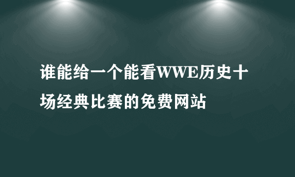 谁能给一个能看WWE历史十场经典比赛的免费网站