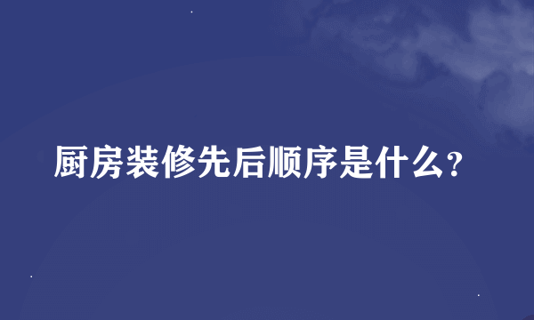 厨房装修先后顺序是什么？