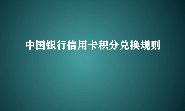 中国银行信用卡积分兑换规则