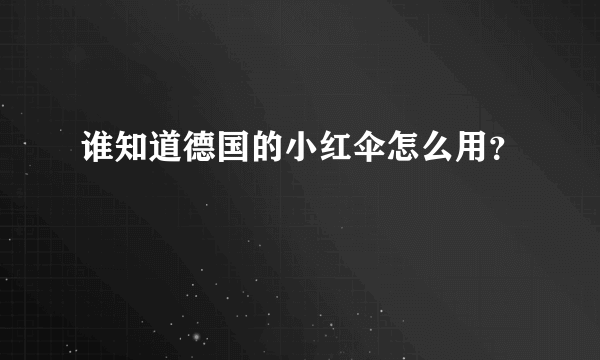 谁知道德国的小红伞怎么用？