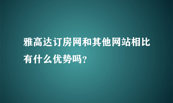 雅高达订房网和其他网站相比有什么优势吗？