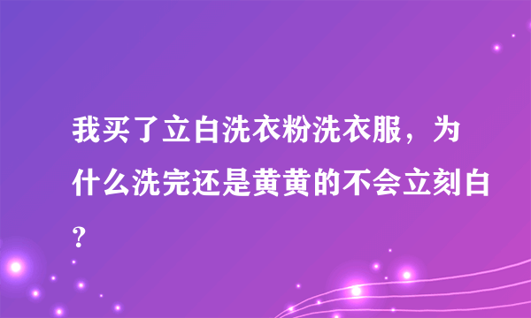 我买了立白洗衣粉洗衣服，为什么洗完还是黄黄的不会立刻白？