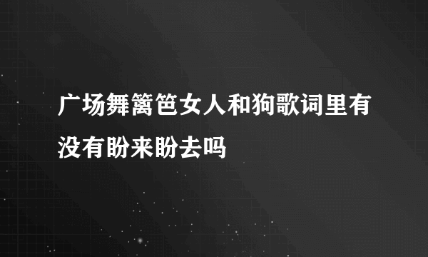 广场舞篱笆女人和狗歌词里有没有盼来盼去吗