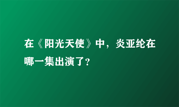 在《阳光天使》中，炎亚纶在哪一集出演了？