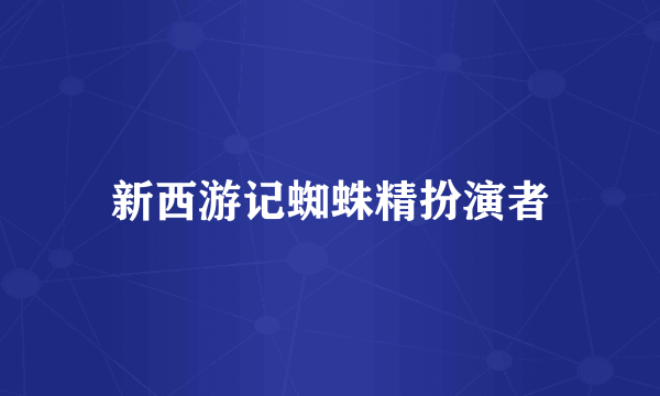 新西游记蜘蛛精扮演者