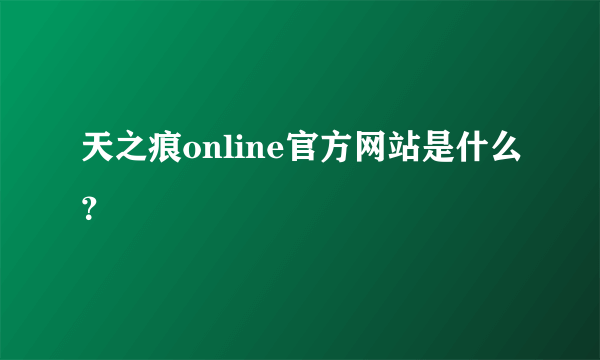 天之痕online官方网站是什么？