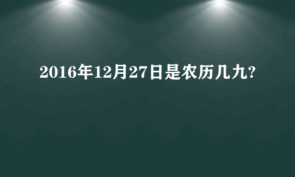 2016年12月27日是农历几九?