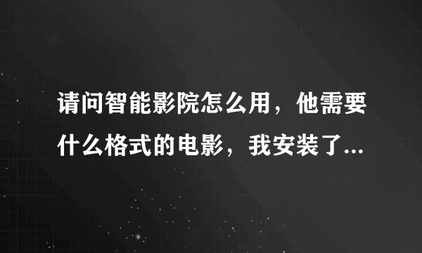 请问智能影院怎么用，他需要什么格式的电影，我安装了，但不住电影怎样看。