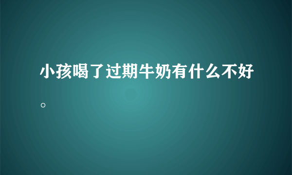 小孩喝了过期牛奶有什么不好。