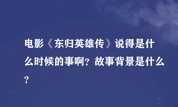 电影《东归英雄传》说得是什么时候的事啊？故事背景是什么？