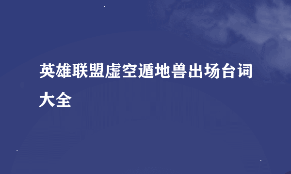 英雄联盟虚空遁地兽出场台词大全