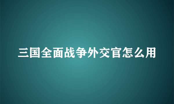 三国全面战争外交官怎么用