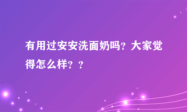 有用过安安洗面奶吗？大家觉得怎么样？？