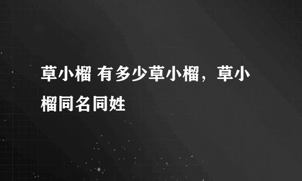 草小榴 有多少草小榴，草小榴同名同姓