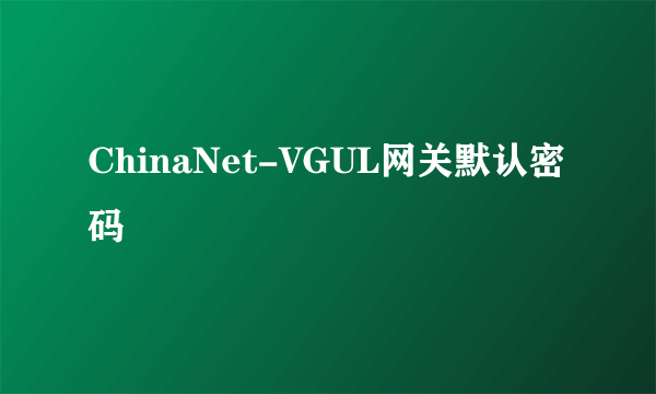 ChinaNet-VGUL网关默认密码