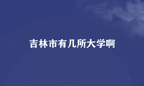 吉林市有几所大学啊