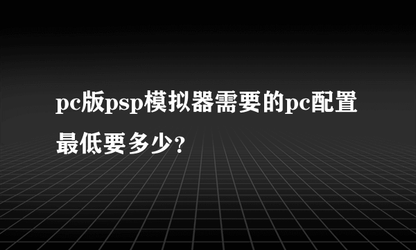 pc版psp模拟器需要的pc配置最低要多少？