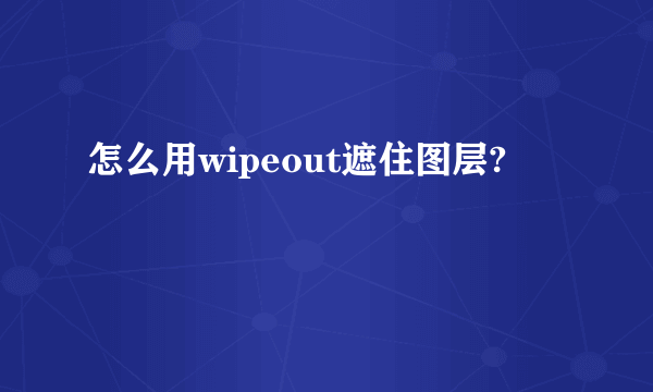 怎么用wipeout遮住图层?