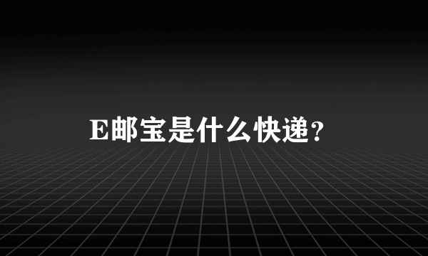 E邮宝是什么快递？