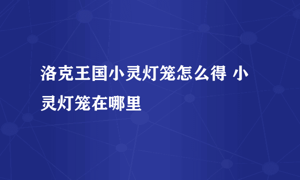 洛克王国小灵灯笼怎么得 小灵灯笼在哪里